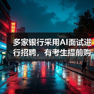 AI面试革新银行招聘流程，求职者为提升竞争力提前备战