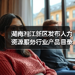 湖南湘江新区发布人力资源服务重点培育目录 湖南湘江新区发布人力资源服务重点培育目录