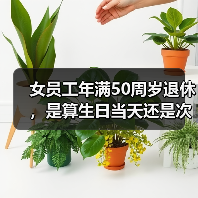 女员工退休年龄争议:生日当天还是次日?法院如何判决? 女员工退休年龄争议:生日当天还是次日?法院如何判决?
