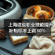 上海这些职业技能提升补贴标准上调30%