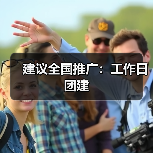 建议全国推广:工作日团建 建议全国推广:工作日团建