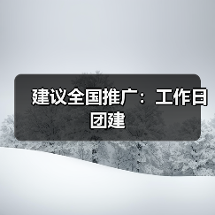 建议全国推广:工作日团建 建议全国推广:工作日团建