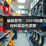 最新发布:2024微信内容种草趋势洞察 最新发布:2024微信内容种草趋势洞察