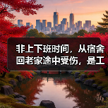 非上下班时间,从宿舍回老家途中受伤,是工伤吗? 非上下班时间,从宿舍回老家途中受伤,是工伤吗?