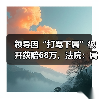 领导因“打骂下属”被开获赔68万,法院:属个人特色管理模式! 领导因“打骂下属”被开获赔68万,法院:属个人特色管理模式!