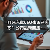 哪吒汽车CEO张勇已离职？公司最新回应：一直在艰难地活着