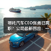 哪吒汽车CEO张勇已离职？公司最新回应：一直在艰难地活着