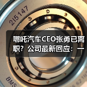 哪吒汽车CEO张勇已离职？公司最新回应：一直在艰难地活着