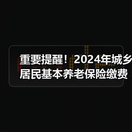 重要提醒！2024年城乡居民基本养老保险缴费倒计时