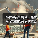 抖音电商新调整：品牌商家与白牌商家收拢管理