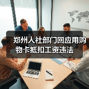 郑州人社部门回应用购物卡抵扣工资违法