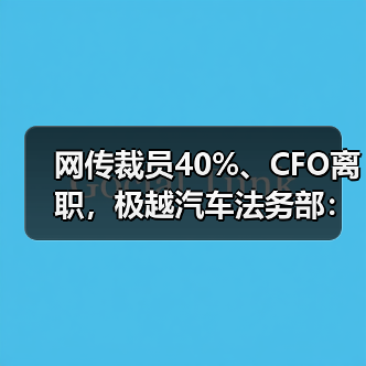 网传裁员40%、CFO离职,极越汽车法务部:消息不实,已举报 网传裁员40%、CFO离职,极越汽车法务部:消息不实,已举报