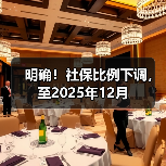 明确!社保比例下调,至2025年12月 明确!社保比例下调,至2025年12月