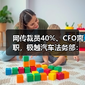 网传裁员40%、CFO离职,极越汽车法务部:消息不实,已举报 网传裁员40%、CFO离职,极越汽车法务部:消息不实,已举报
