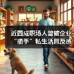 近四成职场人曾被企业“插手”私生活且反感企业“爹味”管理