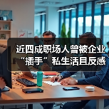 近四成职场人曾被企业“插手”私生活且反感企业“爹味”管理