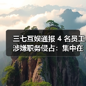 三七互娱通报 4 名员工涉嫌职务侵占:集中在营销部门,已被立案 三七互娱通报 4 名员工涉嫌职务侵占:集中在营销部门,已被立案