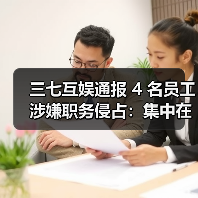 三七互娱通报 4 名员工涉嫌职务侵占:集中在营销部门,已被立案 三七互娱通报 4 名员工涉嫌职务侵占:集中在营销部门,已被立案