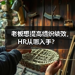 老板想提高组织绩效,HR从哪入手? 老板想提高组织绩效,HR从哪入手?
