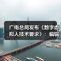 广电总局发布《数字虚拟人技术要求》：编辑真实人脸人声时应取得个人同意
