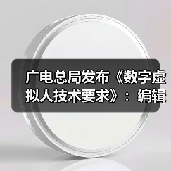 广电总局发布《数字虚拟人技术要求》：编辑真实人脸人声时应取得个人同意