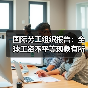 国际劳工组织报告：全球工资不平等现象有所减少