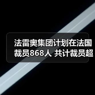 法雷奥集团计划在法国裁员868人 共计裁员超千人 法雷奥集团计划在法国裁员868人 共计裁员超千人