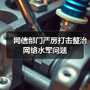 网信部门严厉打击整治网络水军问题