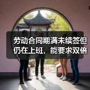 未续签劳动合同员工能否主张双倍工资 未续签劳动合同员工能否主张双倍工资