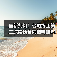 最新判例！公司终止第二次劳动合同被判赔61万（二审判决）