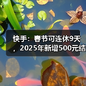 快手：春节可连休9天，2025年新增500元结婚礼金