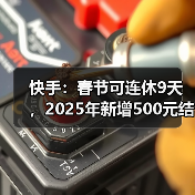 快手：春节可连休9天，2025年新增500元结婚礼金