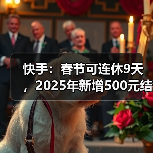 快手：春节可连休9天，2025年新增500元结婚礼金
