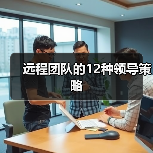 如何有效管理远程团队：12条领导策略