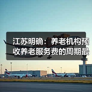 江苏明确养老机构预收费规范,押金、会员费限制 江苏明确养老机构预收费规范,押金、会员费限制