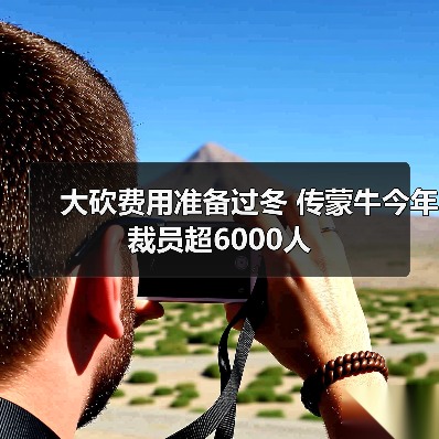 蒙牛裁员超6000人应对财务压力 人力成本节省显著 蒙牛裁员超6000人应对财务压力 人力成本节省显著