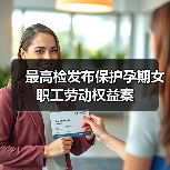 检察机关综合履职守护孕期女职工权益 检察机关综合履职守护孕期女职工权益