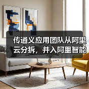 通义团队分拆至智能信息事业群，决胜AI应用赛道