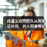 通义团队分拆至智能信息事业群，决胜AI应用赛道
