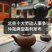 北京十大劳动争议典型案例重点聚焦社会热点