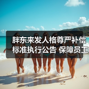 胖东来发人格尊严补偿标准执行公告 保障员工的人格尊严 胖东来发人格尊严补偿标准执行公告 保障员工的人格尊严