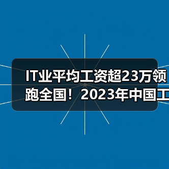 IT业平均工资超23万领跑全国！2023年中国工资增长深度解读