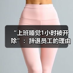“上班睡觉1小时被开除”：辞退员工的理由越来越离谱了！