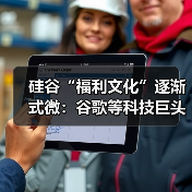 硅谷“福利文化”逐渐式微:谷歌等科技巨头缩减员工福利 硅谷“福利文化”逐渐式微:谷歌等科技巨头缩减员工福利
