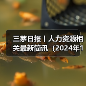 三茅日报丨人力资源相关最新简讯(2024年12月17日) 三茅日报丨人力资源相关最新简讯(2024年12月17日)