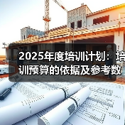 2025年培训预算制定方法与原则解析 2025年培训预算制定方法与原则解析
