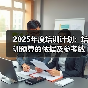 2025年培训预算制定方法与原则解析 2025年培训预算制定方法与原则解析