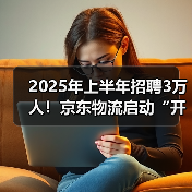 2025年上半年招聘3万人!京东物流启动“开年招聘计划” 2025年上半年招聘3万人!京东物流启动“开年招聘计划”