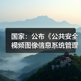 国家:公布《公共安全视频图像信息系统管理条例》 国家:公布《公共安全视频图像信息系统管理条例》