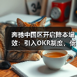 奔驰中国区开启降本增效：引入OKR制度，低效产线或将被关闭